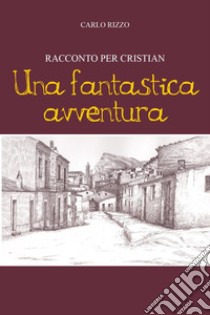 Una fantastica avventura. Racconto per Cristian libro di Rizzo Carlo