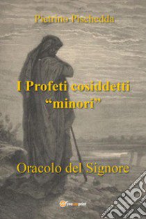 I profeti cosiddetti «minori». Oracolo del Signore libro di Pischedda Pietrino