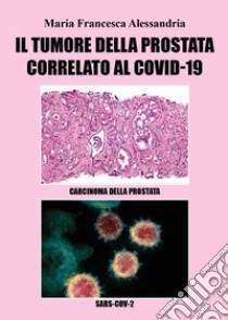 Il tumore alla prostata correlato al Covid-19 libro di Alessandria Maria Francesca