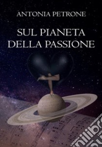 Sul pianeta della passione libro di Petrone Antonia