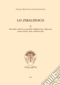 Lo zibaldesco. Modi di dire, motti, facezie e Vocabolario toscano della Valdinievole. Vol. 2 libro di Antongiovanni Giovan Battista