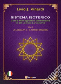 Sistema isoterico. Vol. 2: La logica n° 4-Il tetron organon libro di Vinardi Livio J.
