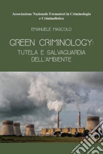 Green criminology: tutela e salvaguardia dell'ambiente libro di Mascolo Emanuele