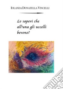 Lo sapevi che all'una gli uccelli bevono? libro di Vincelli Iolanda Donatella