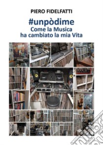 #Unpòdime. Come la musica ha cambiato la mia vita libro di Fidelfatti Piero