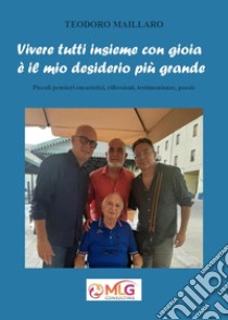 Vivere tutti insieme con gioia è il mio desiderio più grande. Piccoli pensieri eucaristici, riflessioni, testimonianze, poesie libro di Maillaro Teodoro