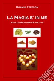 La magia è in me. Rituali di magia pratica per tutti libro di Freedom Roxana