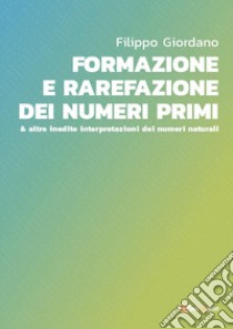 Formazione e rarefazione dei numeri primi & altre inedite interpretazioni dei numeri naturali libro di Giordano Filippo