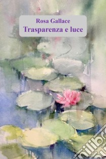 Trasparenza e luce libro di Gallace Rosa