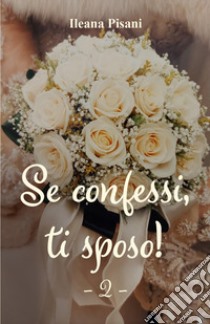 Se confessi, ti sposo!. Vol. 2 libro di Pisani Ileana