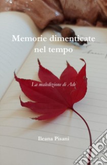 Memorie dimenticate nel tempo. Vol. 1: La maledizione di Ade libro di Pisani Ileana