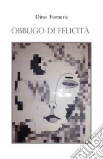 Obbligo di felicità libro di Forneris Dino