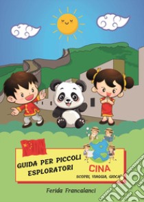 Guida per piccoli esploratori. Cina. Scopri, viaggia, gioca libro di Francalanci Ferida