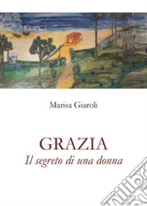 Grazia. Il segreto di una donna libro di Giaroli Marisa