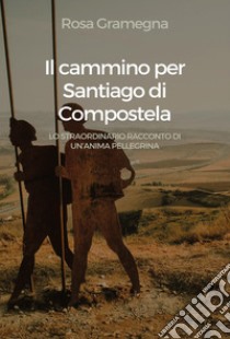 Il cammino per Santiago di Compostela libro di Gramegna Rosa