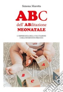 ABc dell'ABilitazione neonatale. L'importanza della valutazione e dell'intervento precoce libro di Marotta Simona