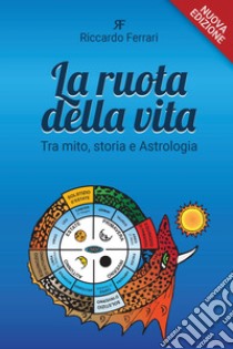 La ruota della vita. Tra mito, storia e astrologia. Nuova ediz. libro di Ferrari Riccardo