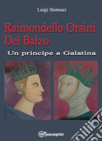 Raimondello Orsini del balzo. Un principe a Galatina libro di Stomaci Luigi