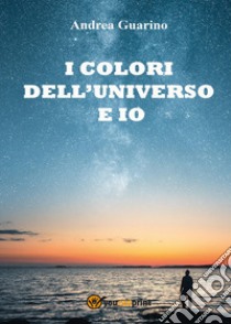 I colori dell'universo e io libro di Guarino Andrea