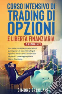 Corso intensivo di trading di opzioni e libertà finanziaria (3 Libri in 1) libro di Ercolani Simone