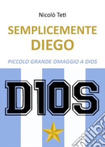 Semplicemente Diego libro di Teti Nicolò