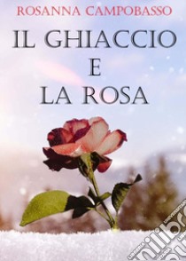 Il ghiaccio e la rosa libro di Campobasso Rosanna