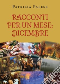 Racconti per un mese: dicembre libro di Palese Patrizia