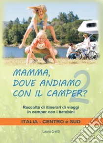 Mamma, dove andiamo con il camper? Raccolta di itinerari di viaggi in camper con i bambini. Italia centro e sud libro di Cretti Laura