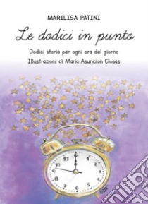 Le dodici in punto. Dodici storie per ogni ora del giorno libro di Patini Marilisa