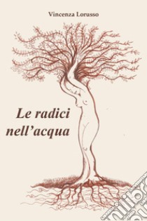 Le radici nell'acqua libro di Lorusso Vincenza