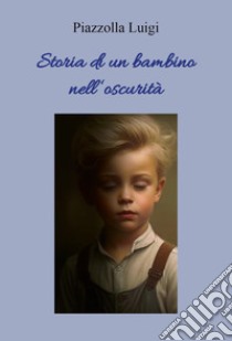 Storia di un bambino nell'oscurità libro di Piazzolla Luigi