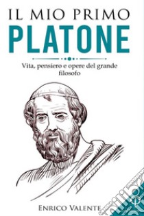 Il mio primo Platone. Vita, pensiero e opere del grande filosofo libro di Enrico Valente