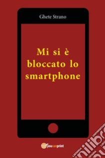 Mi si è bloccato lo smartphone libro di Strano Ghete