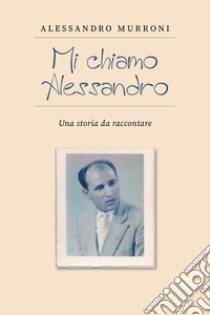 Mi chiamo Alessandro. Una storia da raccontare libro di Murroni Alessandro