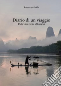 Diario di un viaggio. Dalla Cina rurale a Shanghai libro di Stilla Tommaso