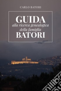 Guida alla ricerca genealogica della famiglia Batori libro di Batori Carlo