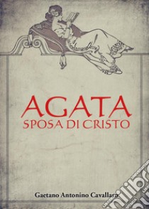 Agata, sposa di Cristo libro di Cavallaro Gaetano Antonino