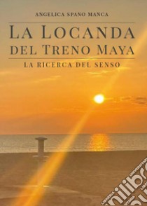 La locanda del treno Maya. La ricerca del senso libro di Spano Manca Angelica