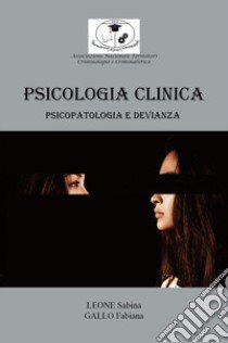 Psicologia clinica: psicopatologia e devianza libro di Leone Sabina; Gallo Fabiana