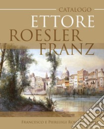 Ettore Roesler Franz. Ediz. italiana e inglese libro di Roesler Franz Pierluigi; Roesler Franz Francesco