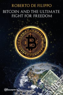 Bitcoin and the ultimate fight for freedom. Ediz. italiana libro di de Filippo Roberto