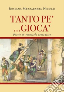 Tanto pe' ... giocà. Poesie in vernacolo romanesco libro di Mezzabarba Nicolai Rossana