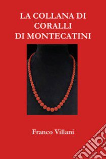 La collana di coralli di Montecatini libro di Villani Franco