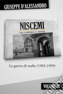 Niscemi tra cronaca e storia. Vol. 3: La guerra di mafia (1983-1999) libro di D'Alessandro Giuseppe