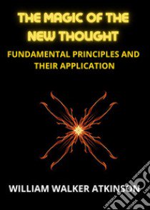 The magic of the new thought. Fundamental principles and their application libro di Atkinson William Walker