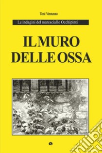 Il muro delle ossa. Le indagini del maresciallo Occhipinti libro di Venturato Toni