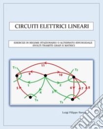 Circuiti elettrici lineari. Esercizi in regime stazionario o alternato sinusoidale svolti tramite grafi e matrici libro di Savoia Luigi Filippo