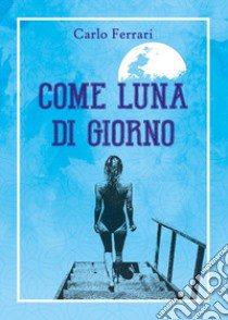 Come luna di giorno libro di Ferrari Carlo