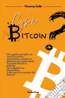 Cos'è bitcoin? Una guida semplice su come investire, acquistare, vendere e detenere le criptovalute libro di Sollo Vincenzo