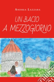 Un bacio a mezzogiorno libro di Lazzara Andrea